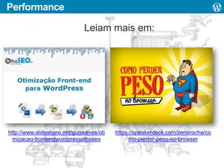 Performance
Leiam mais em:

http://www.slideshare.net/gugaalves/oti
mizacao-frontendwordpressolhoseo

https://speakerdeck.com/zenorocha/co
mo-perder-peso-no-browser

 
