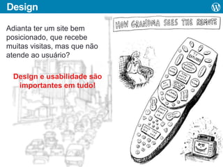 Design
Adianta ter um site bem
posicionado, que recebe
muitas visitas, mas que não
atende ao usuário?
Design e usabilidade são
importantes em tudo!

 