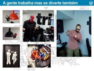 A gente trabalha mas se diverte também

 