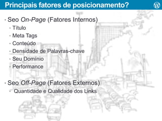 Principais fatores de posicionamento?
• Seo On-Page (Fatores Internos)
• Título
• Meta Tags
• Conteúdo
• Densidade de Palavras-chave
• Seu Domínio
• Performance
• Seo Off-Page (Fatores Externos)
• Quantidade e Qualidade dos Links

 