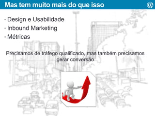 Mas tem muito mais do que isso
• Design e Usabilidade
• Inbound Marketing
• Métricas

Precisamos de tráfego qualificado, mas também precisamos
gerar conversão

 
