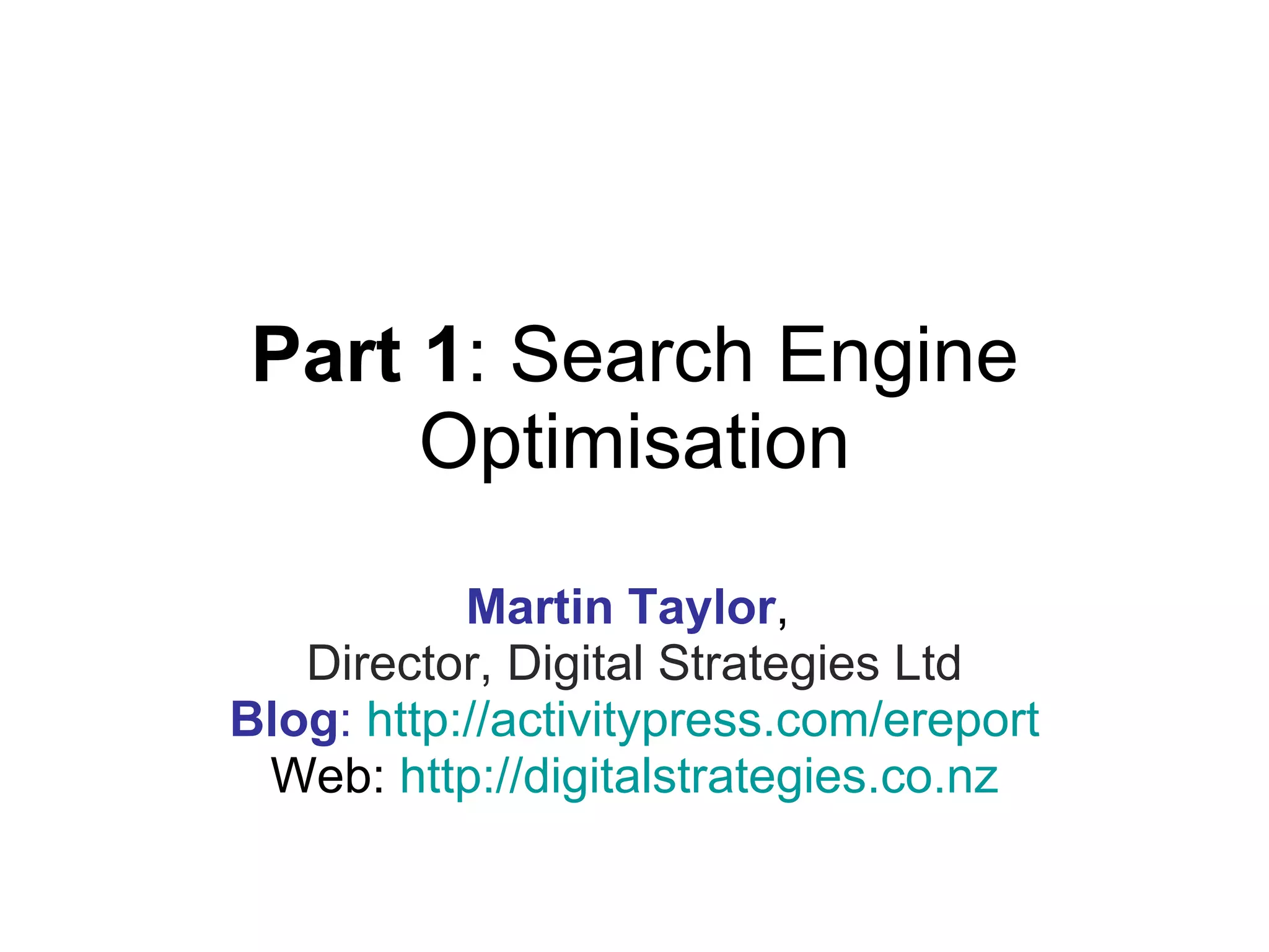Part 1 : Search Engine Optimisation Martin Taylor ,  Director, Digital Strategies Ltd Blog :  http:// activitypress.com/ereport Web:  http://digitalstrategies.co.nz 