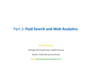 Part 2 : Paid Search and Web Analytics Michael Carney ,  Strategic Planning Director, Media Counsel Author,  Trade Me Success Secrets Blog :  http:// mediacounselblog.co.nz 