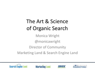 The Art & Science
of Organic Search
Monica Wright
@monicawright
Director of Community
Marketing Land & Search Engine Land
 