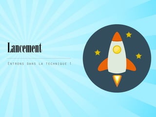 Lancement
Entrons dans la technique !
 