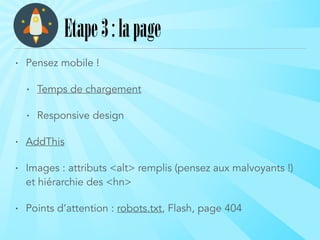 • Pensez mobile !
• Temps de chargement
• Responsive design
• AddThis
• Images : attributs <alt> remplis (pensez aux malvoyants !)
et hiérarchie des <hn>
• Points d’attention : robots.txt, Flash, page 404
Etape3:lapage
 