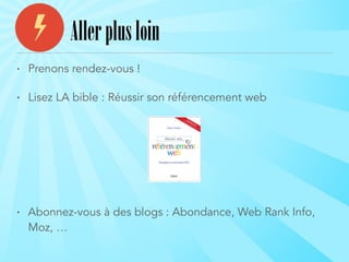 • Prenons rendez-vous !
• Lisez LA bible : Réussir son référencement web
!
!
!
• Abonnez-vous à des blogs : Abondance, Web Rank Info,
Moz, …
Allerplusloin
 
