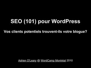 SEO (101) pour WordPress
Vos clients potentiels trouvent-ils votre blogue?




        Adrien O'Leary @ WordCamp Montréal 2010
 