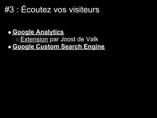 #3 : Écoutez vos visiteurs

  Google Analytics
    Extension par Joost de Valk
  Google Custom Search Engine
 