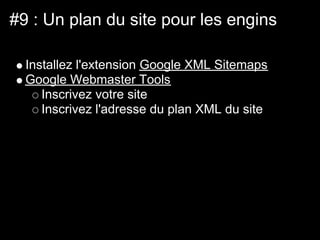#9 : Un plan du site pour les engins

  Installez l'extension Google XML Sitemaps
  Google Webmaster Tools
     Inscrivez votre site
     Inscrivez l'adresse du plan XML du site
 