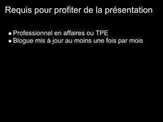 Requis pour profiter de la présentation

  Professionnel en affaires ou TPE
  Blogue mis à jour au moins une fois par mois
 