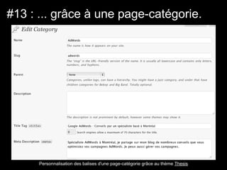 #13 : ... grâce à une page-catégorie.




      Personnalisation des balises d'une page-catégorie grâce au thème Thesis
 
