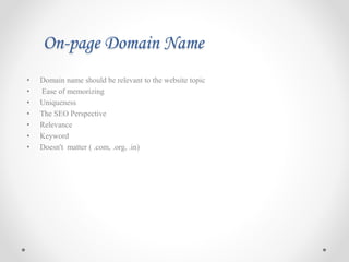On-page Domain Name
• Domain name should be relevant to the website topic
• Ease of memorizing
• Uniqueness
• The SEO Perspective
• Relevance
• Keyword
• Doesn't matter ( .com, .org, .in)
 
