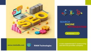 A very experienced IT outsourcing
and service provider company
Get Started
RMM Technologies
www.rmmindia.com
SEARCH
ENGINE
OPTIMIZATION
 