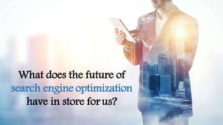 What does the future of
search engine optimization
have in store forus?
 