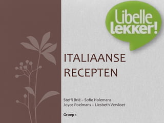 ITALIAANSE
RECEPTEN
Steffi Brié – Sofie Holemans
Joyce Poelmans – Liesbeth Vervloet
Groep 1
 