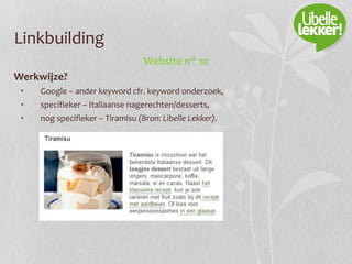 Linkbuilding
Website n° 10
Werkwijze?
• Google – ander keyword cfr. keyword onderzoek,
• specifieker – Italiaanse nagerechten/desserts,
• nog specifieker – Tiramisu (Bron: Libelle Lekker).
 