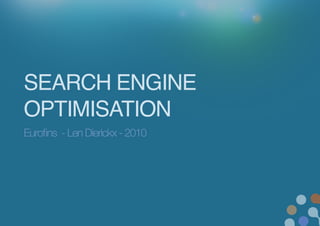 SEARCH ENGINE
OPTIMISATION!
Euroﬁns - Len Dierickx - 2010
 