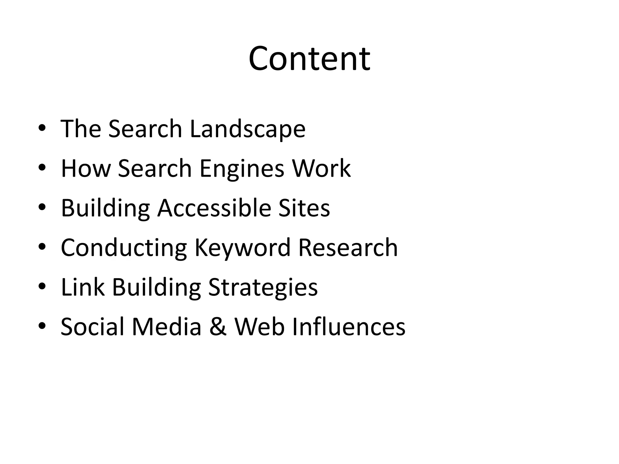 Content
• The Search Landscape
• How Search Engines Work
• Building Accessible Sites
• Conducting Keyword Research
• Link Building Strategies
• Social Media & Web Influences