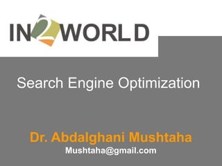 Search Engine Optimization


 Dr. Abdalghani Mushtaha
      Mushtaha@gmail.com
 