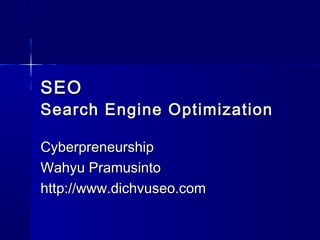 SEOSEO
Search Engine OptimizationSearch Engine Optimization
CyberpreneurshipCyberpreneurship
Wahyu PramusintoWahyu Pramusinto
http://www.dichvuseo.comhttp://www.dichvuseo.com
 