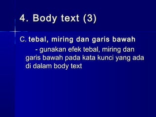 4. Body text (3)4. Body text (3)
C.C. tebal, miring dan garis bawahtebal, miring dan garis bawah
- gunakan efek tebal, miring dan- gunakan efek tebal, miring dan
garis bawah pada kata kunci yang adagaris bawah pada kata kunci yang ada
di dalam body textdi dalam body text
 