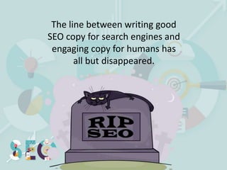The line between writing good
SEO copy for search engines and
engaging copy for humans has
all but disappeared.
 