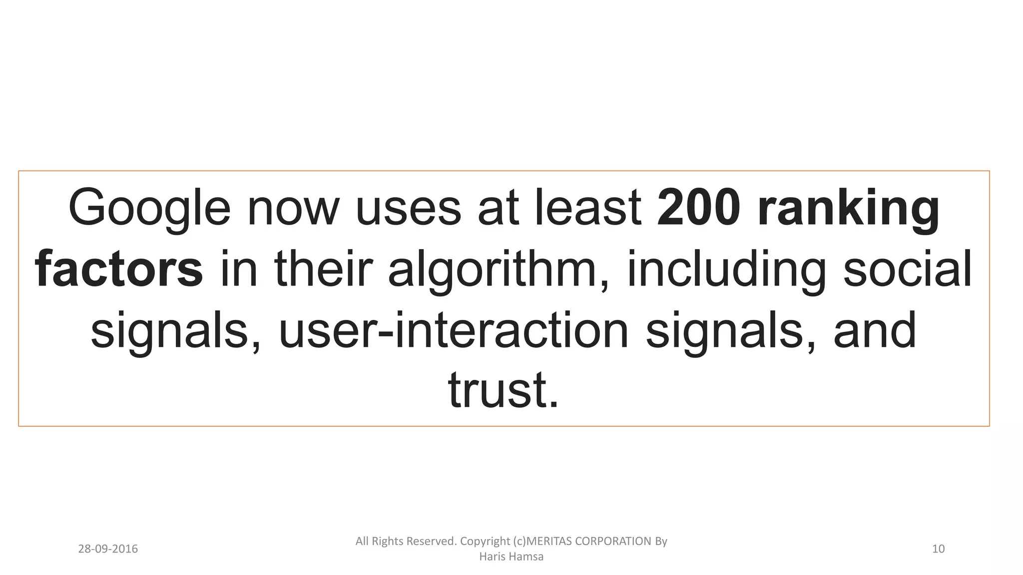 Google now uses at least 200 ranking
factors in their algorithm, including social
signals, user-interaction signals, and
trust.
28-09-2016
All Rights Reserved. Copyright (c)MERITAS CORPORATION By
Haris Hamsa
10
 