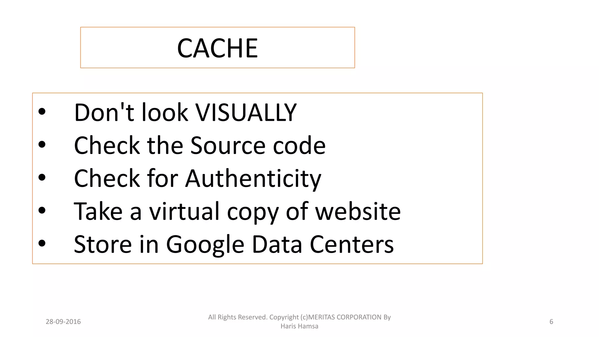 CACHE
• Don't look VISUALLY
• Check the Source code
• Check for Authenticity
• Take a virtual copy of website
• Store in Google Data Centers
28-09-2016
All Rights Reserved. Copyright (c)MERITAS CORPORATION By
Haris Hamsa
6
 