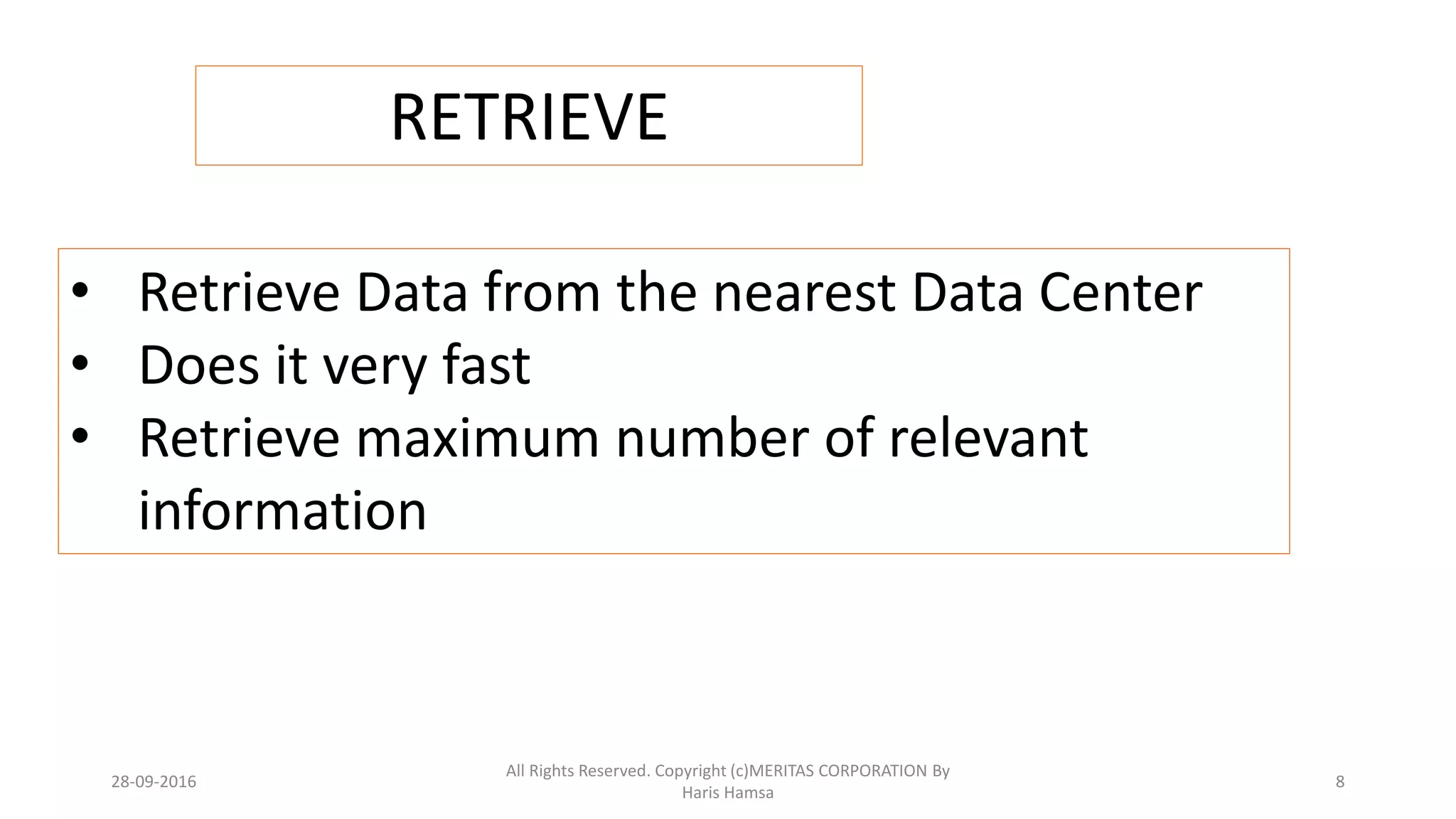 RETRIEVE
• Retrieve Data from the nearest Data Center
• Does it very fast
• Retrieve maximum number of relevant
information
28-09-2016
All Rights Reserved. Copyright (c)MERITAS CORPORATION By
Haris Hamsa
8
 