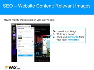 How to modify image‟s data on your Wix website
Text area for an image:
1. Write for a person
2. Try to use keywords from
your list of keywords
SEO – Website Content: Relevant Images
 