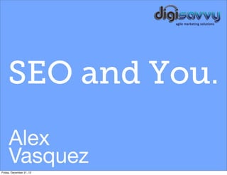 SEO and You.
     Alex
     Vasquez
Friday, December 21, 12
 