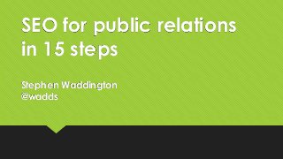 SEO for public relations
in 15 steps
Stephen Waddington
@wadds
 