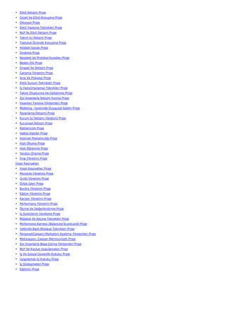 • Etkili İletişim Proje
• Güzel Ve Etkili Konuşma Proje
• Diksiyon Proje
• Etkili Yazışma Teknikleri Proje
• NLP İle Etkili İletişim Proje
• Takım İçi İletişim Proje
• Topluluk Önünde Konuşma Proje
• Hitabet Sanatı Proje
• Dinleme Proje
• Nezaket Ve Protokol Kuralları Proje
• Beden Dili Proje
• Empati İle İletişim Proje
• Çatışma Yönetimi Proje
• İkna Ve Psikoloji Proje
• Etkili Sunum Teknikleri Proje
• İş Yazısı(Yazışma) Teknikleri Proje
• Takım Oluşturma Ve Geliştirme Proje
• Zor İnsanlarla İletişim Kurma Proje
• İnsanları Tanıma Yöntemleri Proje
• Mobbing - İşyerinde Duygusal Saldırı Proje
• Pazarlama İletişimi Proje
• Kurum İçi İletişim Yönetimi Proje
• Kurumsal İletişim Proje
• Reklamcılık Proje
• Halkla İlişkiler Proje
• İnternet Reklamcılığı Proje
• Hızlı Okuma Proje
• Hızlı Öğrenme Proje
• Yaratıcı Drama Proje
• İmaj Yönetimi Proje
İnsan Kaynakları
• İnsan Kaynakları Proje
• Personel Yönetimi Proje
• Ücret Yönetimi Proje
• Özlük İşleri Proje
• Bordro Yönetimi Proje
• Eğitim Yönetimi Proje
• Kariyer Yönetimi Proje
• Performans Yönetimi Proje
• Ölçme Ve Değerlendirme Proje
• İş Süreçlerini Yenileme Proje
• Mülakat Ve Seçme Teknikleri Proje
• Performans Karnesi (Balanced Scorecard) Proje
• Yetkinlik Bazlı Mülakat Teknikleri Proje
• Personel(Çalışan) Maliyetini Azaltma Yöntemleri Proje
• Motivasyon, Çalışan Memnuniyeti Proje
• Zor İnsanlarla Başa Çıkma Yöntemleri Proje
• NLP Ve Koçluk Uygulamaları Proje
• İş Ve Sosyal Güvenlik Hukuku Proje
• Uygulamalı İş Hukuku Proje
• İş Sözleşmeleri Proje
• Eğitimci Proje
 