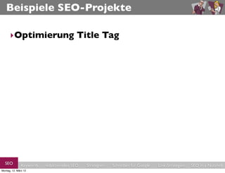 Beispiele SEO-Projekte

      ‣Optimierung Title Tag




  SEO          Keywords   redaktionelles SEO   Strategien   Schreiben für Google   Link-Strategien   SEO in a Nutshell
Montag, 12. März 12
 