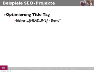 Beispiele SEO-Projekte

      ‣Optimierung Title Tag
           ‣bisher: „[HEADLINE] - Brand“




  SEO          Keywords   redaktionelles SEO   Strategien   Schreiben für Google   Link-Strategien   SEO in a Nutshell
Montag, 12. März 12
 