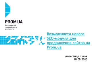Возможности нового
SEO-модуля для
продвижения сайтов на
Prom.ua
Александр Кулик
10.09.2013
 