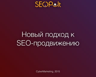 Новый подход к
SEO-продвижению
CyberMarketing, 2015
 