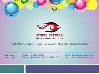 Digital Marketing | Strategy | Design | Development | Mobile Apps | Business Applications

Bangalore,
South India.

Mobile : +91 96860 73073
Phone : +91 80 6050 8111, 080 6547 2176

Email : info@addpronetwork.com
Web : http://www.addnetit.com

 