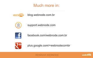 WEBINAR WEBNODE
Much more in:
blog.webnode.com.br
support.webnode.com
facebook.com/webnode.com.br
plus.google.com/+webnodecombr
 