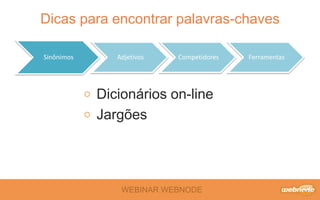 WEBINAR WEBNODE
Dicas para encontrar palavras-chaves
Sinônimos Adjetivos Competidores Ferramentas
Dicionários on-line
Jargões
 