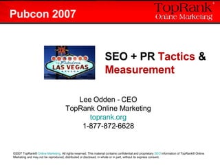 SEO + PR  Tactics  &  Measurement Lee Odden - CEO TopRank Online Marketing toprank.org 1-877-872-6628 Pubcon 2007 