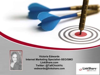Victoria EdwardsInternet Marketing Specialist–SEO/SMO LinkShare.comTwitter: @TallChickVicvedwards@linkshare.com 
