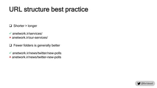  Shorter > longer
 anetwork.ir/services/
 anetwork.ir/our-services/
 Fewer folders is generally better
 anetwork.ir/news/twitter/new-polls
 anetwork.ir/news/twitter-new-polls
URL structure best practice
 