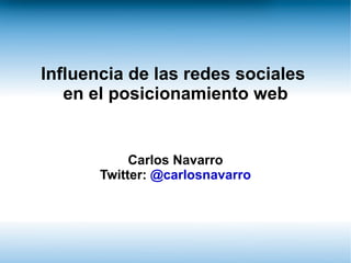 Influencia de las redes sociales
   en el posicionamiento web


            Carlos Navarro
       Twitter: @carlosnavarro
 