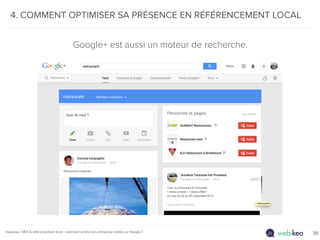 4. COMMENT OPTIMISER SA PRÉSENCE EN RÉFÉRENCEMENT LOCAL 
Google+ est aussi un moteur de recherche. 
myposeo | SEO & référe...