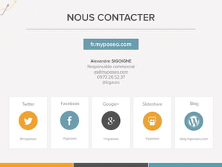 NOUS CONTACTER 
Alexandre SIGOIGNE 
Responsable commercial 
as@myposeo.com 
09.72.26.52.37 
@sigauss 
Twitter 
@myposeo 
F...