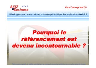 Vers l’entreprise 2.0


Développe votre productivité et votre compétitivité par les applications Web 2.0

Les étapes méthodiques d’une stratégie Web globale
 Etape 1 : Bâtir le cœur de la stratégie Web avec la mise en ligne d’un site optimisé
 Etape 2 : Attirer des prospects qualifiés via la plate-forme Google adwords
 Etape 3 : S’installer sur les réseaux sociaux personnels et professionnels
 Etape 4 : S’installer sur les réseaux sociaux de contenu : texte, image, vidéo
 Etape 5 : Booster son référencement naturel par la création et publication du contenu
 Etape 6 : Concevoir et mettre à jour les supports de communication off-line
 Etape 7 : Positionner l’entreprise sur le web au sein de ses zones de chalandise
 Etape 8 : Ouvrir le canal personnalisé de diffusion d’actualités de la société
 Etape 9 : Etablir une relation privilégiée avec les clients et prospects

   Etape 10 : Faire évoluer et entretenir la stratégie sur le long-terme
  Référencement gratuit : la visibilité naturelle dans les moteurs de recherche se définit en amont de tout projet de site web
 