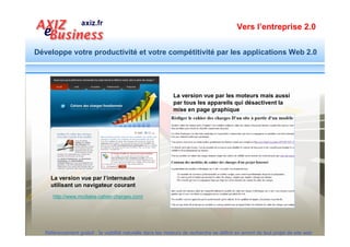 Vers l’entreprise 2.0


Développe votre productivité et votre compétitivité par les applications Web 2.0




                              Servez-vous des fiches pratiques des méthodes commerciales Web 2.0 :
                              http://www.axiz.fr/referencement-positionnement.xml
                              10 conseils et outils essentiels : http://www.axiz.fr/positionnement/checklist-site-reussi.pdf
                              10 bonnes pratiques pour booster le trafic de votre site :
                              http://www.axiz.fr/optimisation/10methodes-booster-trafic-site.pdf

                              Téléchargez les modèles de cahier des charges 3 en 1 et concevez des
                              sites visibles : http://www.modele-cahier-charges.com

                              Participez aux ateliers. Evaluez les enjeux et les impacts de nouveaux
                              outils et méthodes commerciaux sur votre activité. Formez-vous.
                              http://www.axiz-ebusiness.com
                              Utilisez en ligne des outils pour réaliser vos actions commerciales au
                              quotidien : http://www.actionscommerciales.com



  Référencement gratuit : la visibilité naturelle dans les moteurs de recherche se définit en amont de tout projet de site web
 