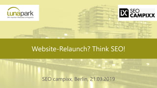 Website-Relaunch? Think SEO!
SEO campixx, Berlin, 21.03.2019
 
